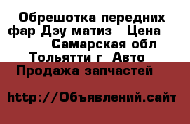 Обрешотка передних фар Дэу матиз › Цена ­ 1 000 - Самарская обл., Тольятти г. Авто » Продажа запчастей   